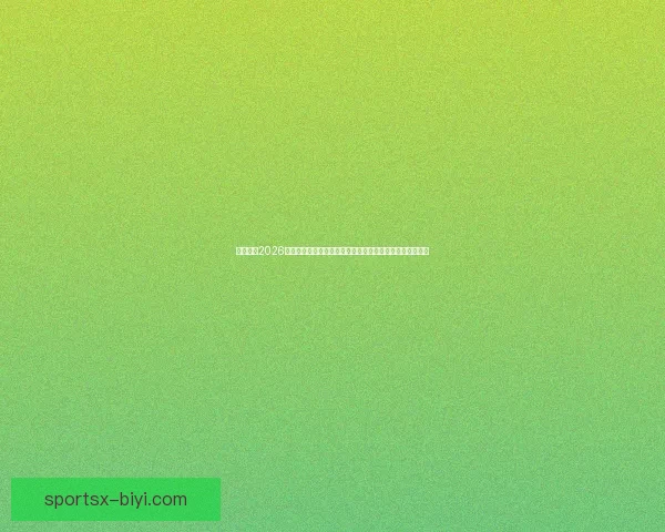 深度前瞻2026世界杯冠军归属格局与豪强实力对比及黑马崛起可能性分析