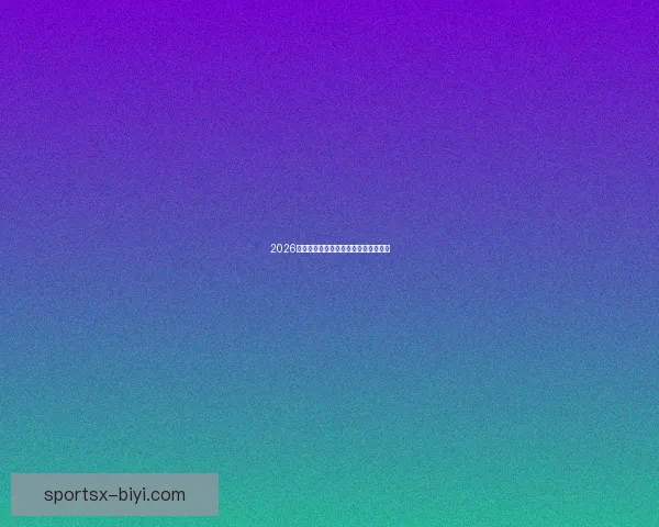 2026世界杯赛前分析与精准买球策略全指南